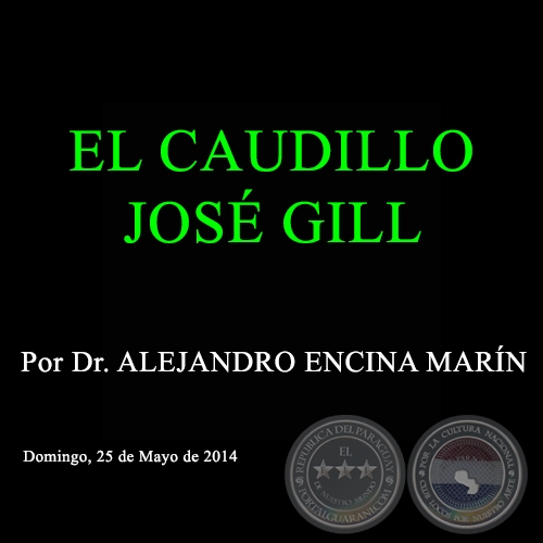 EL CAUDILLO JOSÉ GILL - Por Dr. ALEJANDRO ENCINA MARÍN - Domingo, 25 de Mayo de 2014